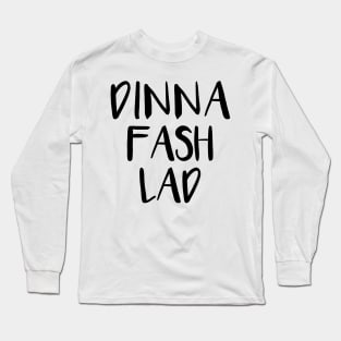 DINNA FASH LAD, Scots Language Phrase Long Sleeve T-Shirt